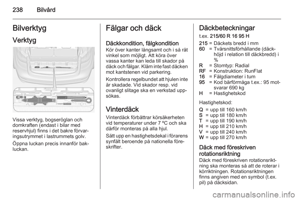 OPEL ZAFIRA C 2015  Instruktionsbok 238BilvårdBilverktygVerktyg
Vissa verktyg, bogseröglan och
domkraften (endast i bilar med
reservhjul) finns i det bakre förvar‐
ingsutrymmet i lastrummets golv.
Öppna luckan precis innanför bak