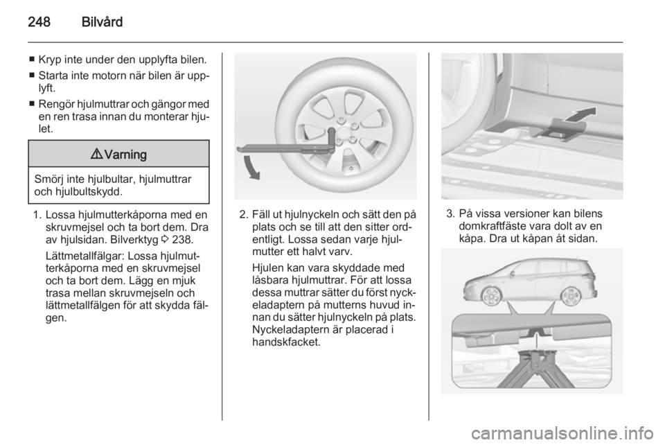 OPEL ZAFIRA C 2015 Instruktionsbok 248Bilvård
■ Kryp inte under den upplyfta bilen.
■ Starta inte motorn när bilen är upp‐
lyft.
■ Rengör hjulmuttrar och gängor med
en ren trasa innan du monterar hju‐ let.9 Varning
Smör OPEL ZAFIRA C 2015 Instruktionsbok 248Bilvård
■ Kryp inte under den upplyfta bilen.
■ Starta inte motorn när bilen är upp‐
lyft.
■ Rengör hjulmuttrar och gängor med
en ren trasa innan du monterar hju‐ let.9 Varning
Smör