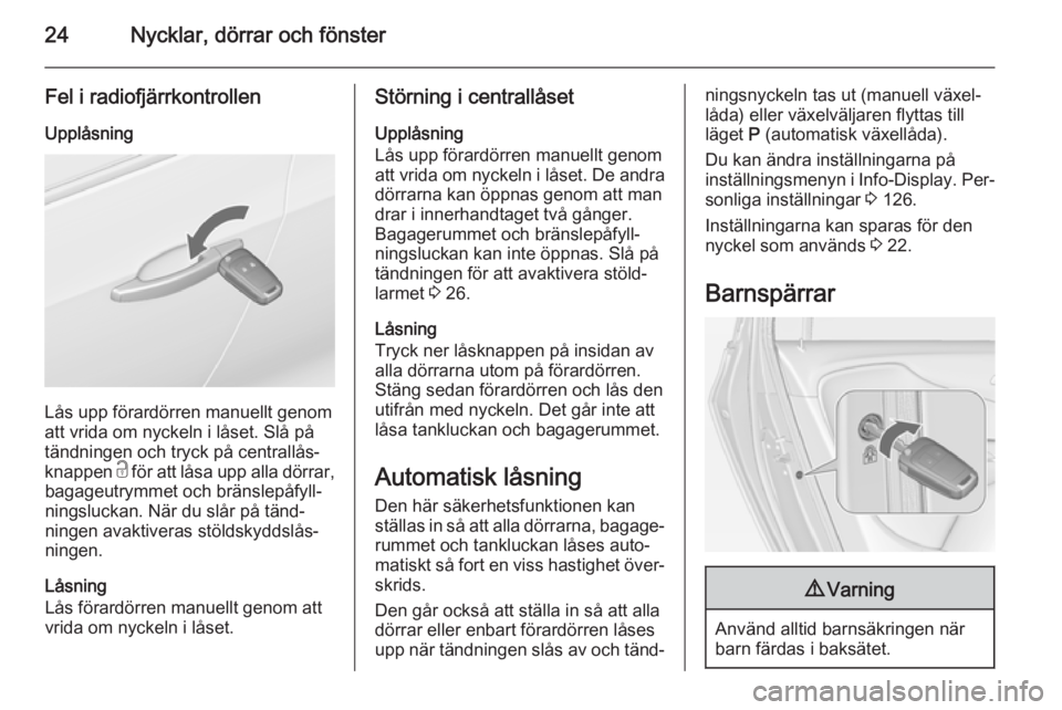 OPEL ZAFIRA C 2015  Instruktionsbok 24Nycklar, dörrar och fönster
Fel i radiofjärrkontrollenUpplåsning
Lås upp förardörren manuellt genom
att vrida om nyckeln i låset. Slå på
tändningen och tryck på centrallås‐
knappen  c