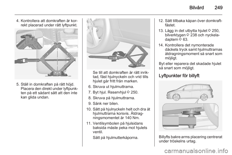 OPEL ZAFIRA C 2015 Instruktionsbok Bilvård249
4. Kontrollera att domkraften är kor‐rekt placerad under rätt lyftpunkt.
5. Ställ in domkraften på rätt höjd. Placera den direkt under lyftpunk‐
ten på ett sådant sätt att den OPEL ZAFIRA C 2015 Instruktionsbok Bilvård249
4. Kontrollera att domkraften är kor‐rekt placerad under rätt lyftpunkt.
5. Ställ in domkraften på rätt höjd. Placera den direkt under lyftpunk‐
ten på ett sådant sätt att den