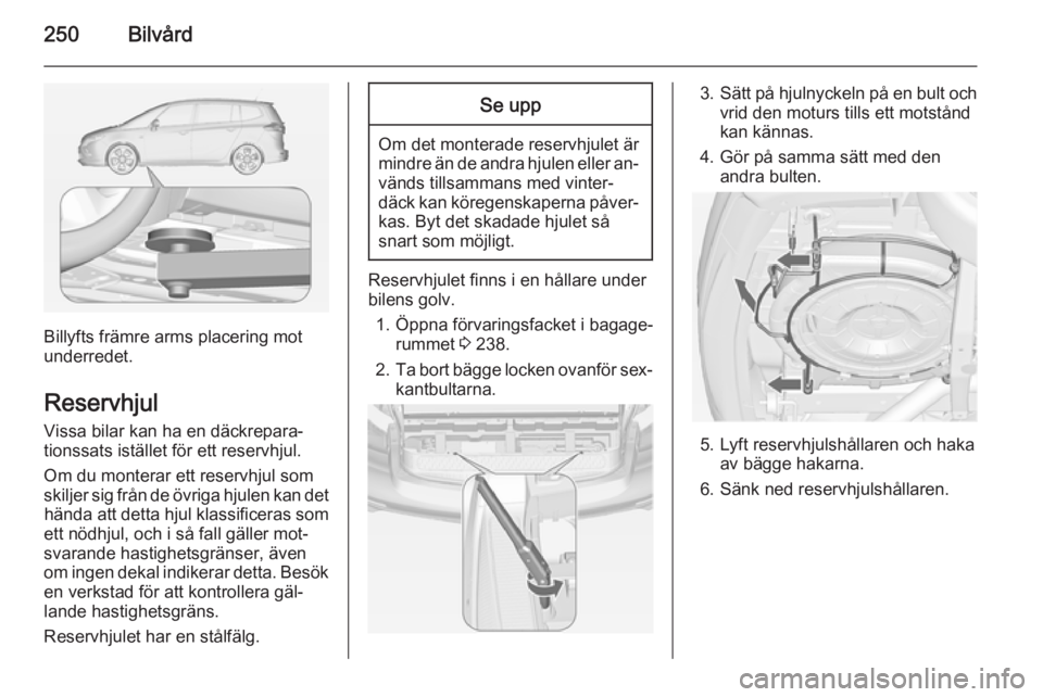 OPEL ZAFIRA C 2015 Instruktionsbok 250Bilvård
Billyfts främre arms placering mot
underredet.
Reservhjul
Vissa bilar kan ha en däckrepara‐
tionssats istället för ett reservhjul.
Om du monterar ett reservhjul som
skiljer sig från OPEL ZAFIRA C 2015 Instruktionsbok 250Bilvård
Billyfts främre arms placering mot
underredet.
Reservhjul
Vissa bilar kan ha en däckrepara‐
tionssats istället för ett reservhjul.
Om du monterar ett reservhjul som
skiljer sig från