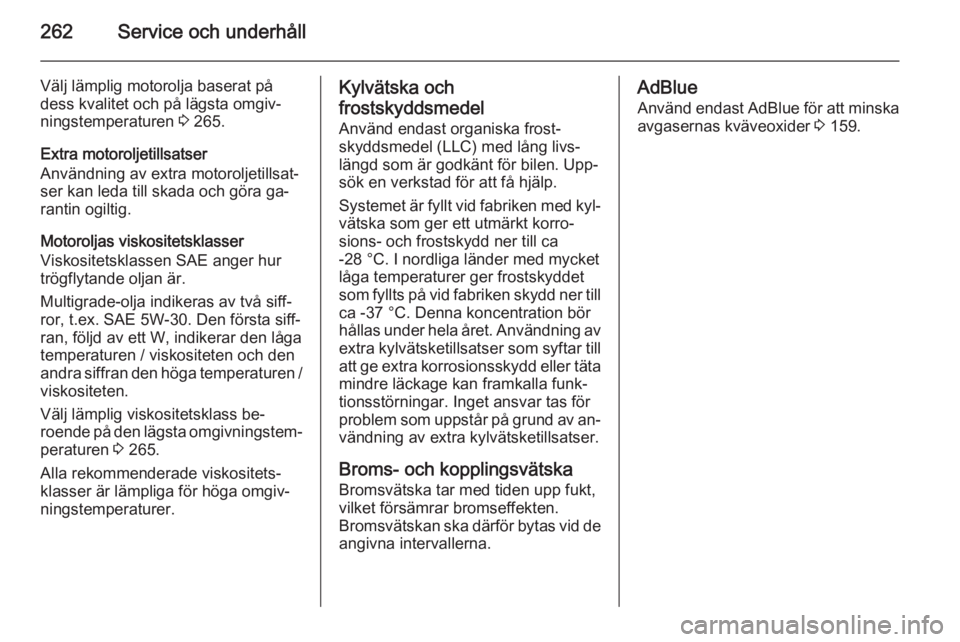 OPEL ZAFIRA C 2015 Instruktionsbok 262Service och underhåll
Välj lämplig motorolja baserat på
dess kvalitet och på lägsta omgiv‐
ningstemperaturen 3 265.
Extra motoroljetillsatser
Användning av extra motoroljetillsat‐
ser k OPEL ZAFIRA C 2015 Instruktionsbok 262Service och underhåll
Välj lämplig motorolja baserat på
dess kvalitet och på lägsta omgiv‐
ningstemperaturen 3 265.
Extra motoroljetillsatser
Användning av extra motoroljetillsat‐
ser k