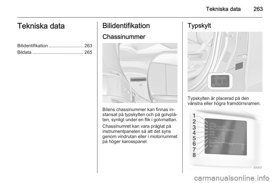 OPEL ZAFIRA C 2015 Instruktionsbok Tekniska data263Tekniska dataBilidentifikation........................... 263
Bildata ........................................ 265Bilidentifikation
Chassinummer
Bilens chassinummer kan finnas in‐
st OPEL ZAFIRA C 2015 Instruktionsbok Tekniska data263Tekniska dataBilidentifikation........................... 263
Bildata ........................................ 265Bilidentifikation
Chassinummer
Bilens chassinummer kan finnas in‐
st