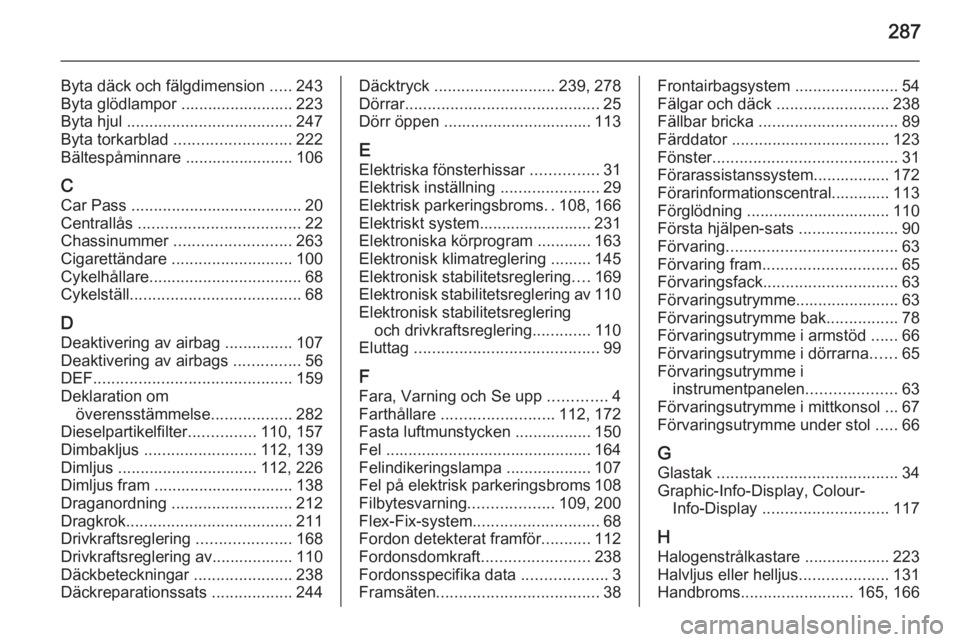 OPEL ZAFIRA C 2015 Instruktionsbok 287
Byta däck och fälgdimension .....243
Byta glödlampor ......................... 223
Byta hjul ..................................... 247
Byta torkarblad .......................... 222
Bältesp OPEL ZAFIRA C 2015 Instruktionsbok 287
Byta däck och fälgdimension .....243
Byta glödlampor ......................... 223
Byta hjul ..................................... 247
Byta torkarblad .......................... 222
Bältesp