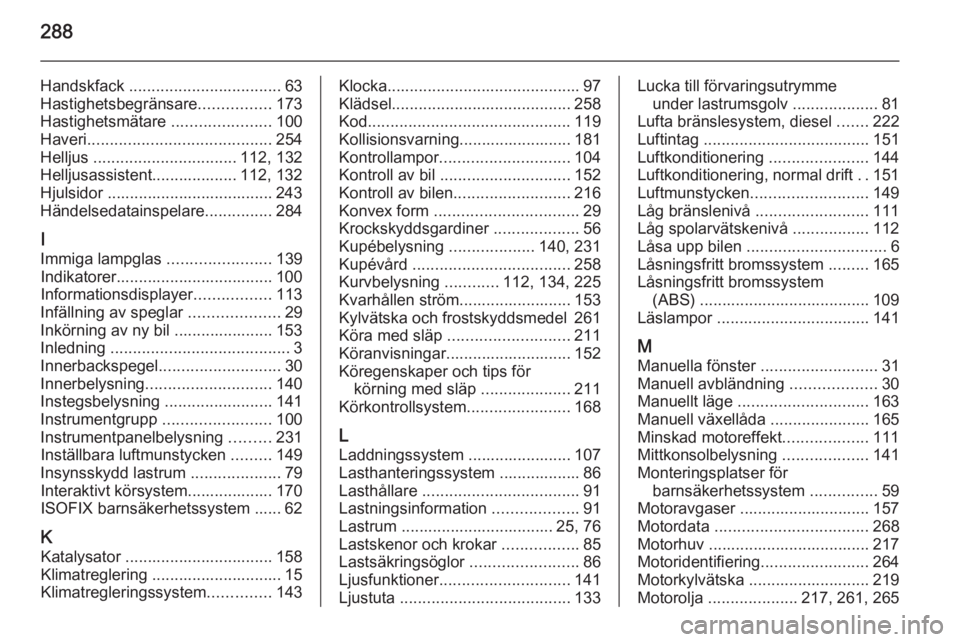 OPEL ZAFIRA C 2015 Instruktionsbok 288
Handskfack .................................. 63
Hastighetsbegränsare ................173
Hastighetsmätare ......................100
Haveri ......................................... 254
Helljus OPEL ZAFIRA C 2015 Instruktionsbok 288
Handskfack .................................. 63
Hastighetsbegränsare ................173
Hastighetsmätare ......................100
Haveri ......................................... 254
Helljus