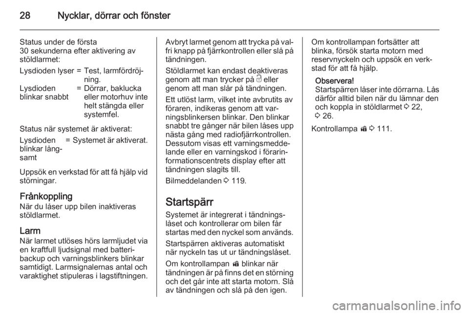 OPEL ZAFIRA C 2015  Instruktionsbok 28Nycklar, dörrar och fönster
Status under de första
30 sekunderna efter aktivering av
stöldlarmet:Lysdioden lyser=Test, larmfördröj‐
ning.Lysdioden
blinkar snabbt=Dörrar, baklucka
eller moto