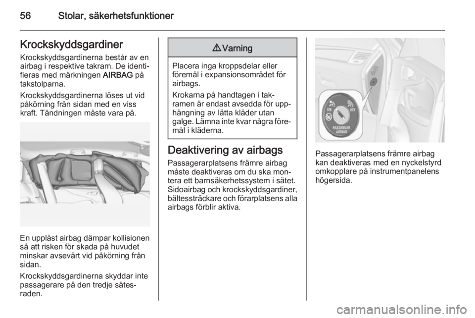 OPEL ZAFIRA C 2015  Instruktionsbok 56Stolar, säkerhetsfunktionerKrockskyddsgardinerKrockskyddsgardinerna består av enairbag i respektive takram. De identi‐
fieras med märkningen  AIRBAG på
takstolparna.
Krockskyddsgardinerna lös