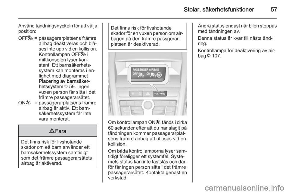 OPEL ZAFIRA C 2015  Instruktionsbok Stolar, säkerhetsfunktioner57
Använd tändningsnyckeln för att välja
position:OFF *=passagerarplatsens främre
airbag deaktiveras och blå‐
ses inte upp vid en kollision.
Kontrollampan OFF * i
m