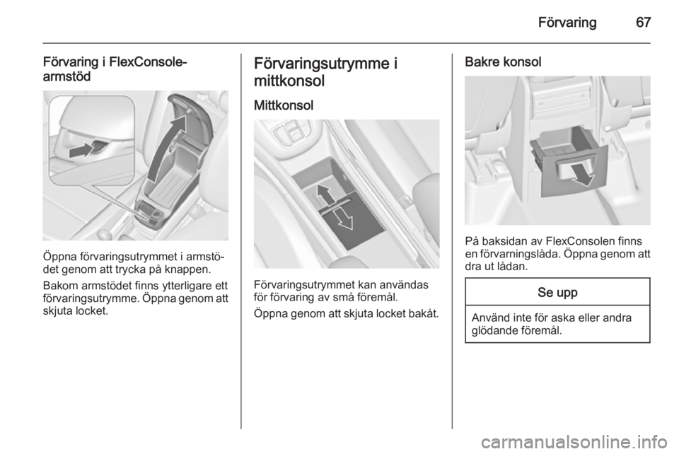 OPEL ZAFIRA C 2015 Instruktionsbok Förvaring67
Förvaring i FlexConsole-
armstöd
Öppna förvaringsutrymmet i armstö‐
det genom att trycka på knappen.
Bakom armstödet finns ytterligare ett
förvaringsutrymme. Öppna genom att
sk OPEL ZAFIRA C 2015 Instruktionsbok Förvaring67
Förvaring i FlexConsole-
armstöd
Öppna förvaringsutrymmet i armstö‐
det genom att trycka på knappen.
Bakom armstödet finns ytterligare ett
förvaringsutrymme. Öppna genom att
sk