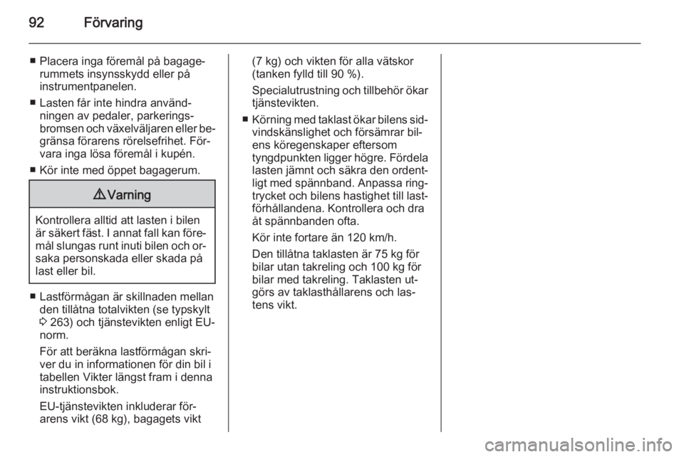 OPEL ZAFIRA C 2015 Instruktionsbok 92Förvaring
■ Placera inga föremål på bagage‐rummets insynsskydd eller på
instrumentpanelen.
■ Lasten får inte hindra använd‐ ningen av pedaler, parkerings‐
bromsen och växelväljare OPEL ZAFIRA C 2015 Instruktionsbok 92Förvaring
■ Placera inga föremål på bagage‐rummets insynsskydd eller på
instrumentpanelen.
■ Lasten får inte hindra använd‐ ningen av pedaler, parkerings‐
bromsen och växelväljare