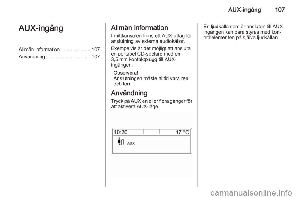 OPEL ZAFIRA C 2015.5 Handbok för infotainmentsystem AUX-ingång107AUX-ingångAllmän information.....................107
Användning ................................ 107Allmän information
I mittkonsolen finns ett AUX-uttag för
anslutning av externa a OPEL ZAFIRA C 2015.5 Handbok för infotainmentsystem AUX-ingång107AUX-ingångAllmän information.....................107
Användning ................................ 107Allmän information
I mittkonsolen finns ett AUX-uttag för
anslutning av externa a