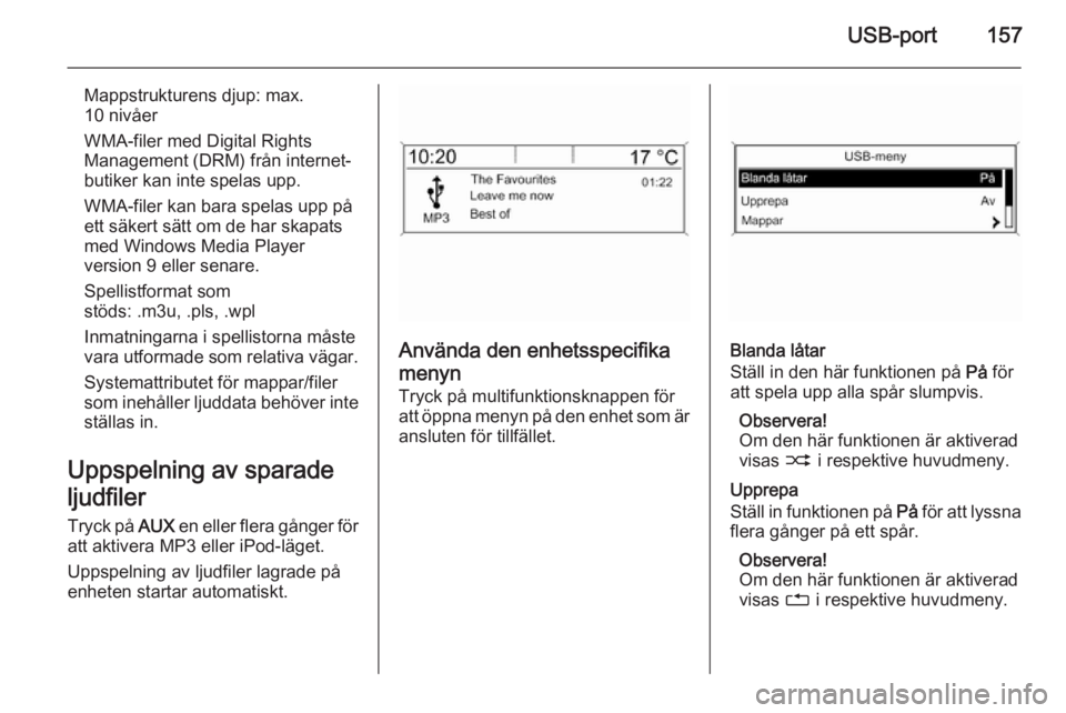 OPEL ZAFIRA C 2015.5 Handbok för infotainmentsystem USB-port157
Mappstrukturens djup: max.
10 nivåer
WMA-filer med Digital Rights
Management (DRM) från internet‐
butiker kan inte spelas upp.
WMA-filer kan bara spelas upp på
ett säkert sätt om de OPEL ZAFIRA C 2015.5 Handbok för infotainmentsystem USB-port157
Mappstrukturens djup: max.
10 nivåer
WMA-filer med Digital Rights
Management (DRM) från internet‐
butiker kan inte spelas upp.
WMA-filer kan bara spelas upp på
ett säkert sätt om de