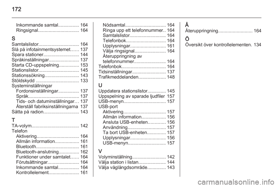 OPEL ZAFIRA C 2015.5 Handbok för infotainmentsystem 172
Inkommande samtal................164
Ringsignal ............................... 164
S Samtalslistor ............................... 164
Slå på infotainmentsystemet ......137
Spara stationer .... OPEL ZAFIRA C 2015.5 Handbok för infotainmentsystem 172
Inkommande samtal................164
Ringsignal ............................... 164
S Samtalslistor ............................... 164
Slå på infotainmentsystemet ......137
Spara stationer ....