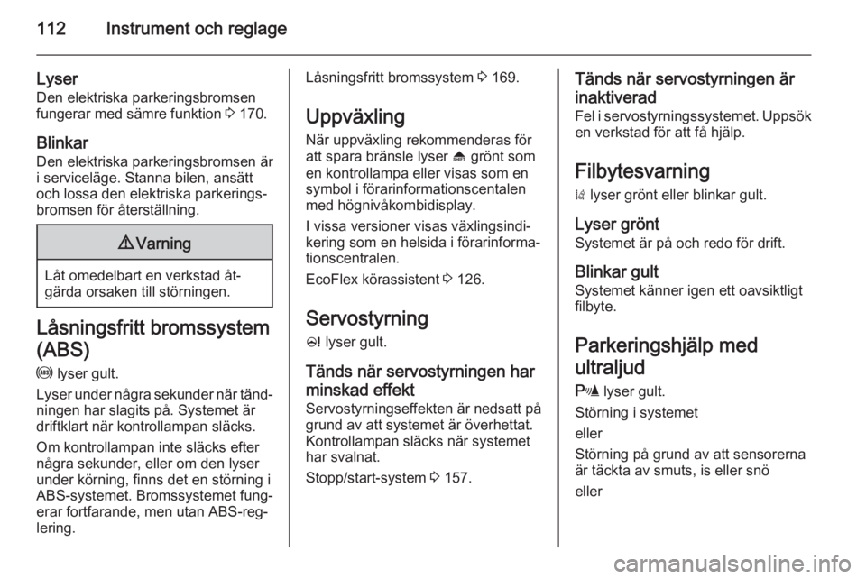 OPEL ZAFIRA C 2015.5  Instruktionsbok 112Instrument och reglage
Lyser
Den elektriska parkeringsbromsen
fungerar med sämre funktion  3 170.
Blinkar
Den elektriska parkeringsbromsen är i serviceläge. Stanna bilen, ansätt
och lossa den e