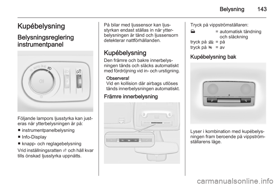 OPEL ZAFIRA C 2015.5 Instruktionsbok Belysning143KupébelysningBelysningsreglering
instrumentpanel
Följande lampors ljusstyrka kan just‐
eras när ytterbelysningen är på:
■ instrumentpanelbelysning
■ Info-Display
■ knapp- och OPEL ZAFIRA C 2015.5 Instruktionsbok Belysning143KupébelysningBelysningsreglering
instrumentpanel
Följande lampors ljusstyrka kan just‐
eras när ytterbelysningen är på:
■ instrumentpanelbelysning
■ Info-Display
■ knapp- och