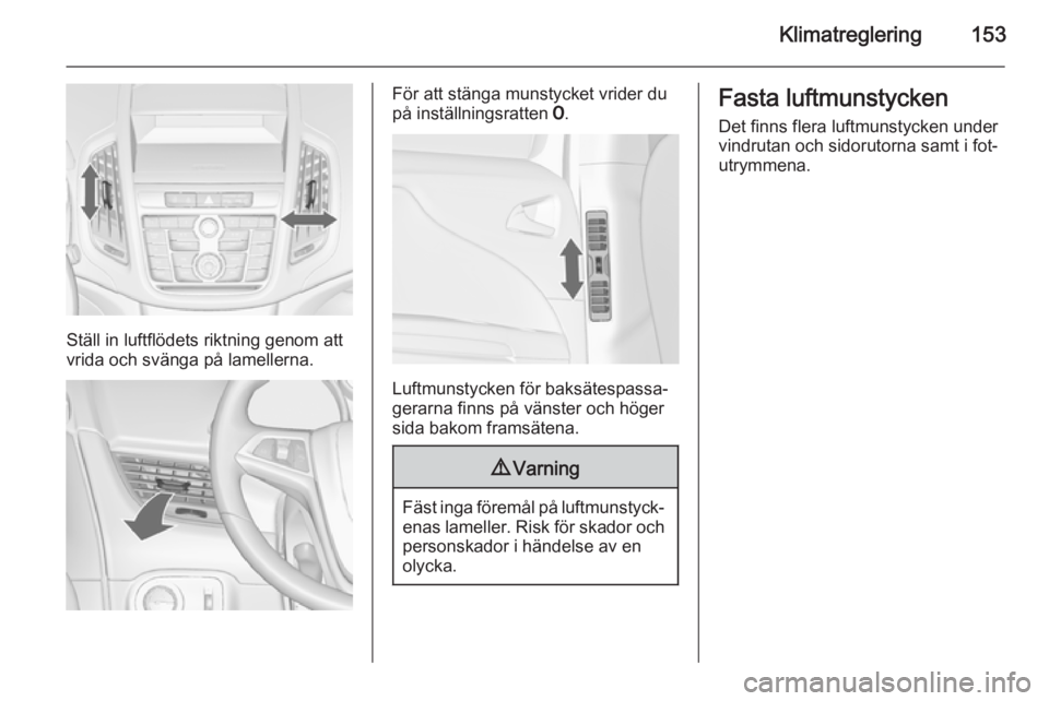 OPEL ZAFIRA C 2015.5 Instruktionsbok Klimatreglering153
Ställ in luftflödets riktning genom att
vrida och svänga på lamellerna.
För att stänga munstycket vrider du
på inställningsratten 7.
Luftmunstycken för baksätespassa‐
g OPEL ZAFIRA C 2015.5 Instruktionsbok Klimatreglering153
Ställ in luftflödets riktning genom att
vrida och svänga på lamellerna.
För att stänga munstycket vrider du
på inställningsratten 7.
Luftmunstycken för baksätespassa‐
g