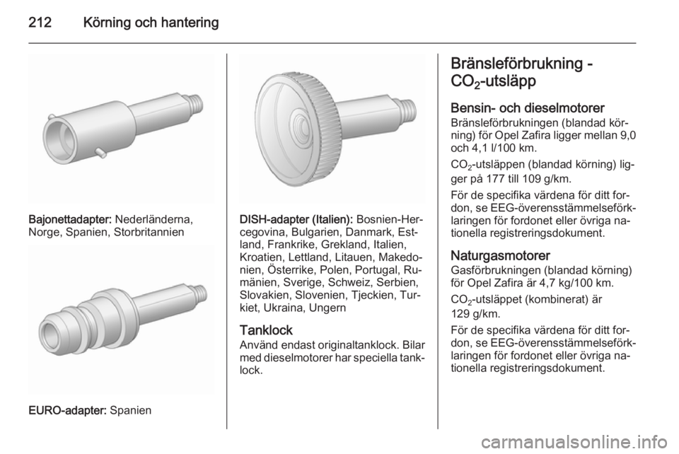 OPEL ZAFIRA C 2015.5 Instruktionsbok 212Körning och hantering
Bajonettadapter: Nederländerna,
Norge, Spanien, Storbritannien
EURO-adapter: Spanien
DISH-adapter (Italien): Bosnien-Her‐
cegovina, Bulgarien, Danmark, Est‐
land, Fran OPEL ZAFIRA C 2015.5 Instruktionsbok 212Körning och hantering
Bajonettadapter: Nederländerna,
Norge, Spanien, Storbritannien
EURO-adapter: Spanien
DISH-adapter (Italien): Bosnien-Her‐
cegovina, Bulgarien, Danmark, Est‐
land, Fran
