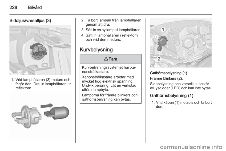 OPEL ZAFIRA C 2015.5 Instruktionsbok 228Bilvård
Sidoljus/varselljus (3)
1. Vrid lamphållaren (3) moturs ochfrigör den. Dra ut lamphållaren ur
reflektorn.
2. Ta bort lampan från lamphållaren genom att dra.
3. Sätt in en ny lampa i OPEL ZAFIRA C 2015.5 Instruktionsbok 228Bilvård
Sidoljus/varselljus (3)
1. Vrid lamphållaren (3) moturs ochfrigör den. Dra ut lamphållaren ur
reflektorn.
2. Ta bort lampan från lamphållaren genom att dra.
3. Sätt in en ny lampa i