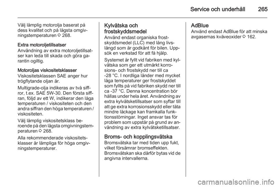 OPEL ZAFIRA C 2015.5  Instruktionsbok Service och underhåll265
Välj lämplig motorolja baserat på
dess kvalitet och på lägsta omgiv‐
ningstemperaturen  3 268.
Extra motoroljetillsatser
Användning av extra motoroljetillsat‐
ser k