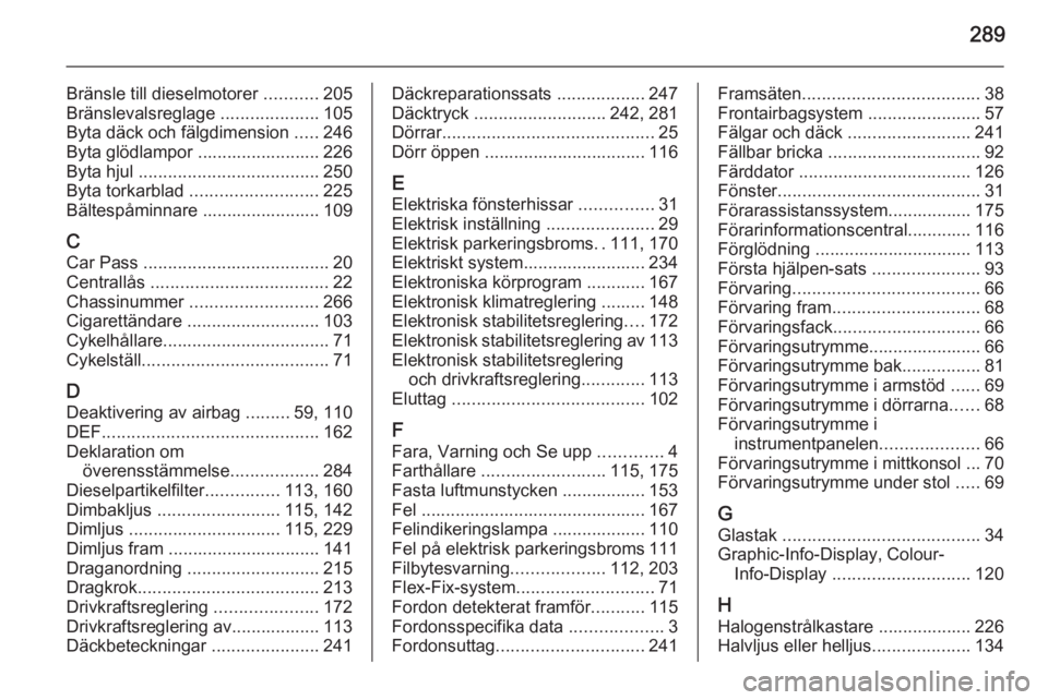 OPEL ZAFIRA C 2015.5  Instruktionsbok 289
Bränsle till dieselmotorer ...........205
Bränslevalsreglage  ....................105
Byta däck och fälgdimension  .....246
Byta glödlampor ......................... 226
Byta hjul  ..........