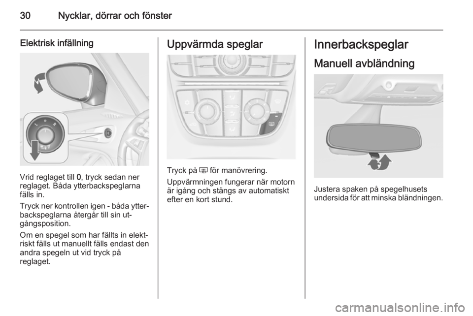 OPEL ZAFIRA C 2015.5  Instruktionsbok 30Nycklar, dörrar och fönster
Elektrisk infällning
Vrid reglaget till 0, tryck sedan ner
reglaget. Båda ytterbackspeglarna fälls in.
Tryck ner kontrollen igen - båda ytter‐
backspeglarna åter