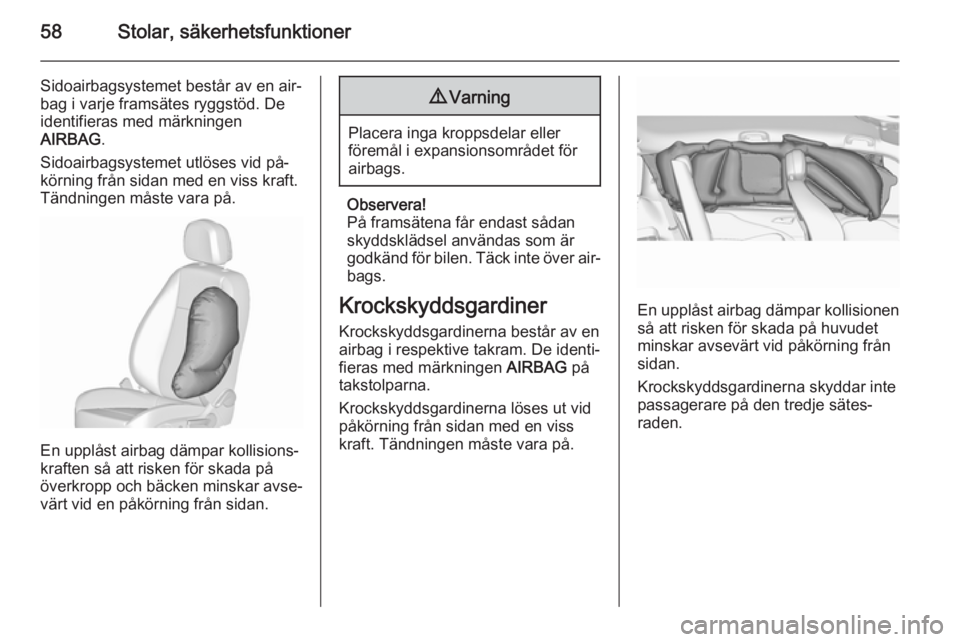 OPEL ZAFIRA C 2015.5 Instruktionsbok 58Stolar, säkerhetsfunktioner
Sidoairbagsystemet består av en air‐
bag i varje framsätes ryggstöd. De
identifieras med märkningen
AIRBAG .
Sidoairbagsystemet utlöses vid på‐
körning från OPEL ZAFIRA C 2015.5 Instruktionsbok 58Stolar, säkerhetsfunktioner
Sidoairbagsystemet består av en air‐
bag i varje framsätes ryggstöd. De
identifieras med märkningen
AIRBAG .
Sidoairbagsystemet utlöses vid på‐
körning från