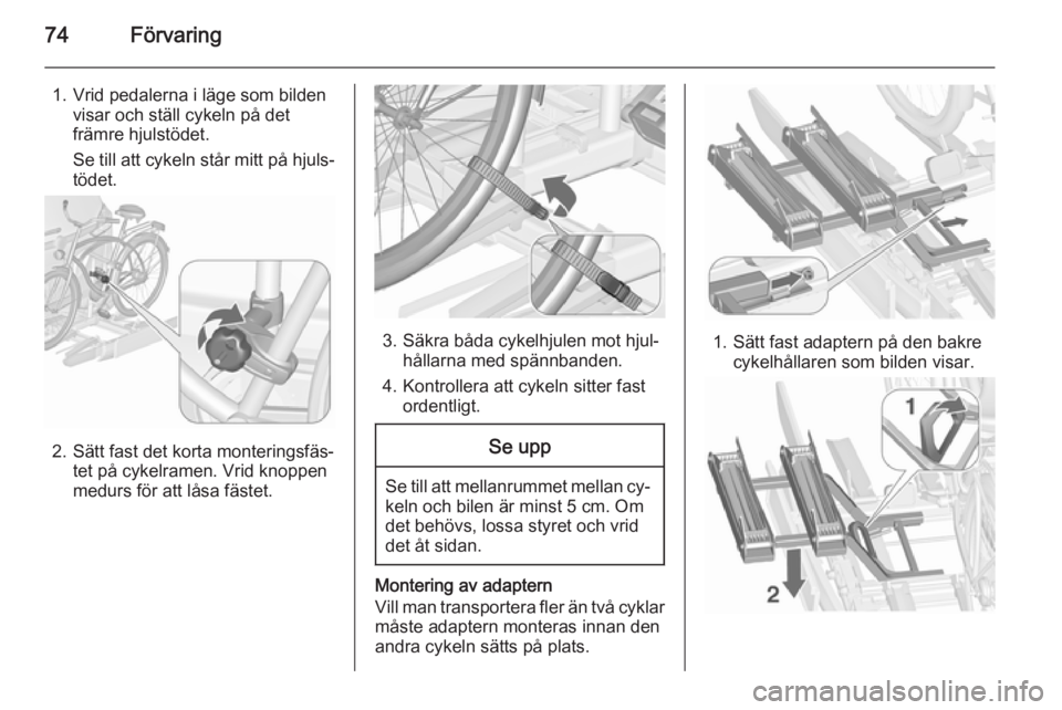 OPEL ZAFIRA C 2015.5 Instruktionsbok 74Förvaring
1. Vrid pedalerna i läge som bildenvisar och ställ cykeln på det
främre hjulstödet.
Se till att cykeln står mitt på hjuls‐ tödet.
2. Sätt fast det korta monteringsfäs‐ tet p OPEL ZAFIRA C 2015.5 Instruktionsbok 74Förvaring
1. Vrid pedalerna i läge som bildenvisar och ställ cykeln på det
främre hjulstödet.
Se till att cykeln står mitt på hjuls‐ tödet.
2. Sätt fast det korta monteringsfäs‐ tet p