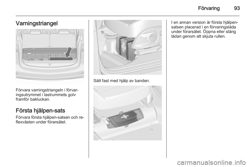 OPEL ZAFIRA C 2015.5 Instruktionsbok Förvaring93Varningstriangel
Förvara varningstriangeln i förvar‐
ingsutrymmet i lastrummets golv
framför bakluckan.
Första hjälpen-sats
Förvara första hjälpen-satsen och re‐ flexvästen un OPEL ZAFIRA C 2015.5 Instruktionsbok Förvaring93Varningstriangel
Förvara varningstriangeln i förvar‐
ingsutrymmet i lastrummets golv
framför bakluckan.
Första hjälpen-sats
Förvara första hjälpen-satsen och re‐ flexvästen un
