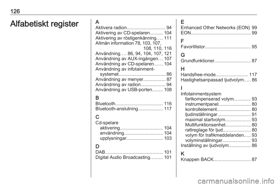 OPEL ZAFIRA C 2016  Handbok för infotainmentsystem 126Alfabetiskt registerAAktivera radion.............................. 94
Aktivering av CD-spelaren ..........104
Aktivering av röstigenkänning ....111
Allmän information 78, 103 , 107,
108, 110, 11