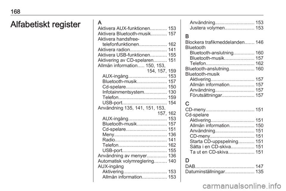 OPEL ZAFIRA C 2016  Handbok för infotainmentsystem 168Alfabetiskt registerAAktivera AUX-funktionen ............153
Aktivera Bluetooth-musik ............157
Aktivera handsfree- telefonfunktionen .....................162
Aktivera radion.................