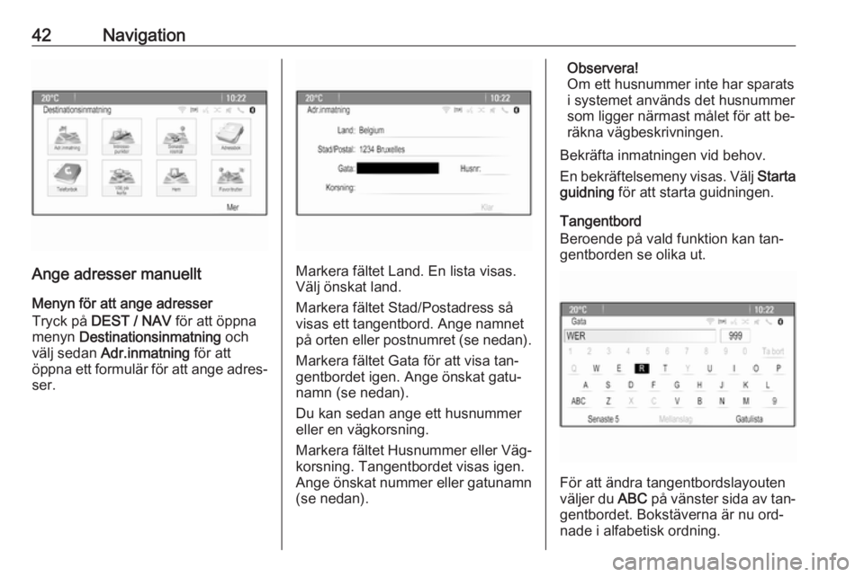 OPEL ZAFIRA C 2016  Handbok för infotainmentsystem 42Navigation
Ange adresser manuelltMenyn för att ange adresser
Tryck på  DEST / NAV  för att öppna
menyn  Destinationsinmatning  och
välj sedan  Adr.inmatning  för att
öppna ett formulär för 