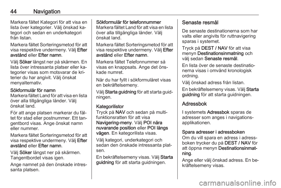 OPEL ZAFIRA C 2016  Handbok för infotainmentsystem 44NavigationMarkera fältet Kategori för att visa enlista över kategorier. Välj önskad ka‐
tegori och sedan en underkategori
från listan.
Markera fältet Sorteringsmetod för att
visa respektiv