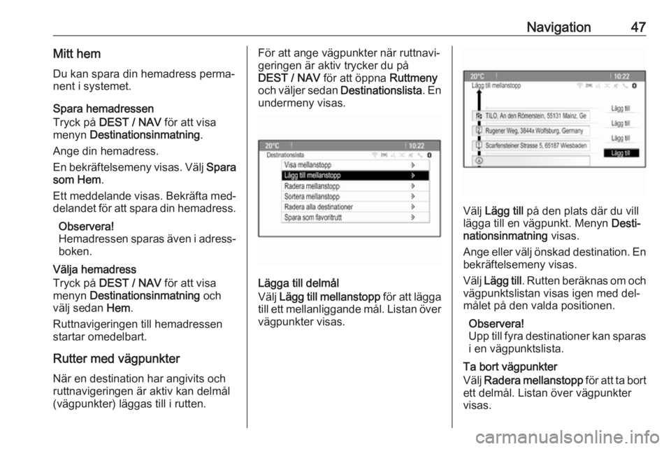 OPEL ZAFIRA C 2016  Handbok för infotainmentsystem Navigation47Mitt hem
Du kan spara din hemadress perma‐
nent i systemet.
Spara hemadressen
Tryck på  DEST / NAV  för att visa
menyn  Destinationsinmatning .
Ange din hemadress.
En bekräftelsemeny 