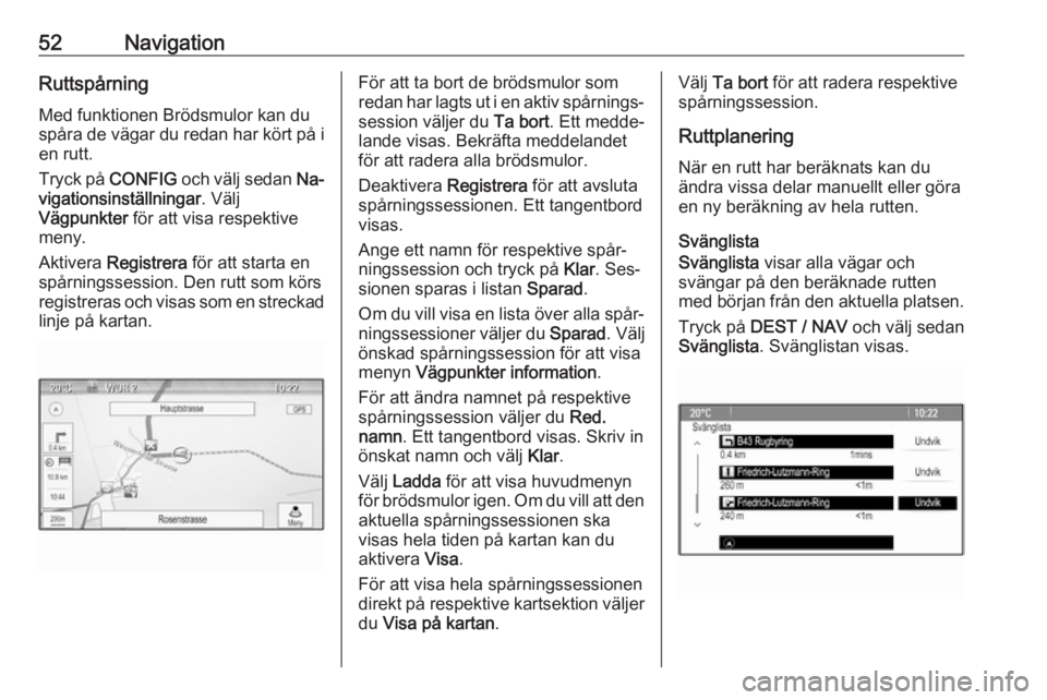 OPEL ZAFIRA C 2016  Handbok för infotainmentsystem 52NavigationRuttspårning
Med funktionen Brödsmulor kan du
spåra de vägar du redan har kört på i
en rutt.
Tryck på  CONFIG och välj sedan  Na‐
vigationsinställningar . Välj
Vägpunkter  fö