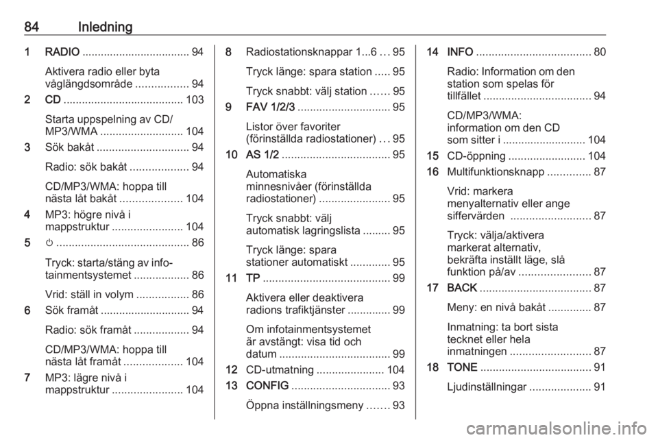 OPEL ZAFIRA C 2016  Handbok för infotainmentsystem 84Inledning1 RADIO................................... 94
Aktivera radio eller byta
våglängdsområde .................94
2 CD ....................................... 103
Starta uppspelning av CD/
MP3