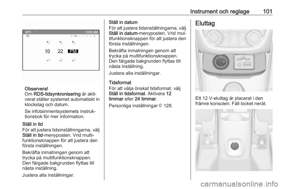 OPEL ZAFIRA C 2016 Instruktionsbok Instrument och reglage101
Observera!
Om RDS-tidsynkronisering är akti‐
verat ställer systemet automatiskt in klockslag och datum.
Se infotainmentsystemets instruk‐
tionsbok för mer informatio OPEL ZAFIRA C 2016 Instruktionsbok Instrument och reglage101
Observera!
Om RDS-tidsynkronisering är akti‐
verat ställer systemet automatiskt in klockslag och datum.
Se infotainmentsystemets instruk‐
tionsbok för mer informatio