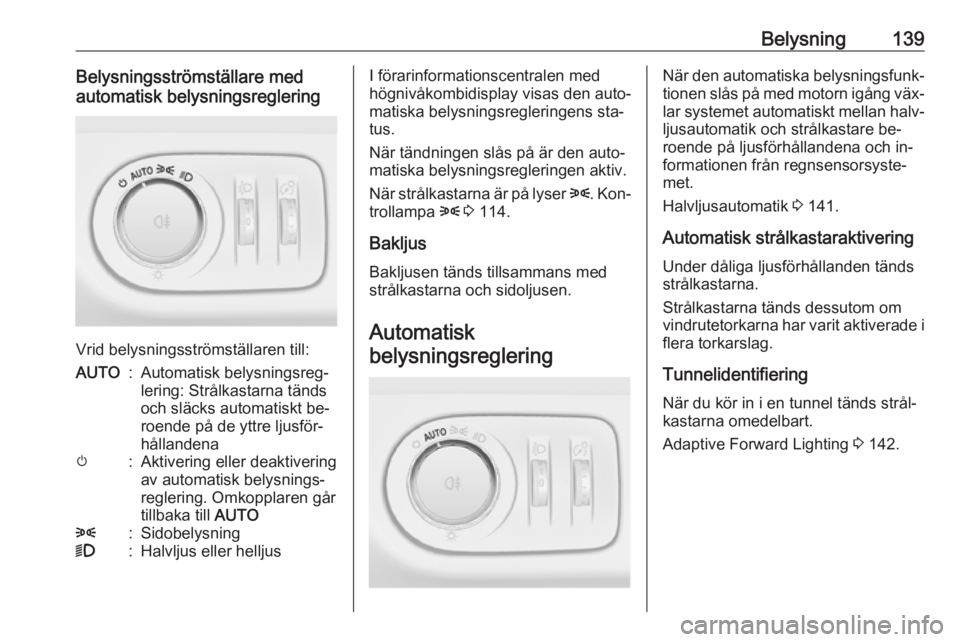 OPEL ZAFIRA C 2016 Instruktionsbok Belysning139Belysningsströmställare med
automatisk belysningsreglering
Vrid belysningsströmställaren till:
AUTO:Automatisk belysningsreg‐
lering: Strålkastarna tänds
och släcks automatiskt be OPEL ZAFIRA C 2016 Instruktionsbok Belysning139Belysningsströmställare med
automatisk belysningsreglering
Vrid belysningsströmställaren till:
AUTO:Automatisk belysningsreg‐
lering: Strålkastarna tänds
och släcks automatiskt be