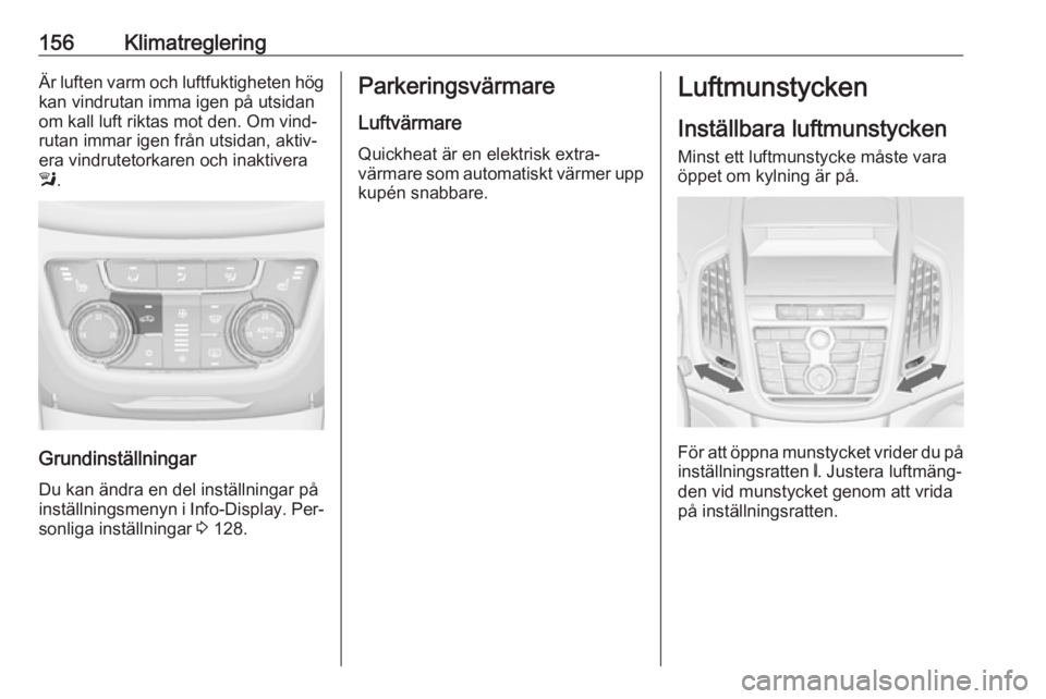 OPEL ZAFIRA C 2016 Instruktionsbok 156KlimatregleringÄr luften varm och luftfuktigheten hög
kan vindrutan imma igen på utsidan
om kall luft riktas mot den. Om vind‐
rutan immar igen från utsidan, aktiv‐
era vindrutetorkaren och OPEL ZAFIRA C 2016 Instruktionsbok 156KlimatregleringÄr luften varm och luftfuktigheten hög
kan vindrutan imma igen på utsidan
om kall luft riktas mot den. Om vind‐
rutan immar igen från utsidan, aktiv‐
era vindrutetorkaren och