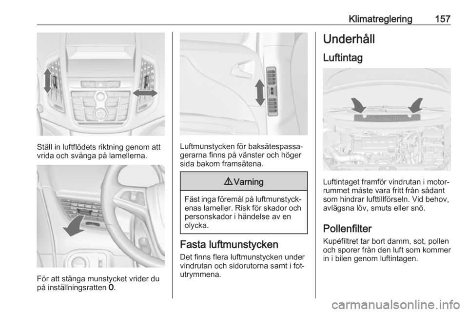 OPEL ZAFIRA C 2016 Instruktionsbok Klimatreglering157
Ställ in luftflödets riktning genom att
vrida och svänga på lamellerna.
För att stänga munstycket vrider du
på inställningsratten 7.
Luftmunstycken för baksätespassa‐
g OPEL ZAFIRA C 2016 Instruktionsbok Klimatreglering157
Ställ in luftflödets riktning genom att
vrida och svänga på lamellerna.
För att stänga munstycket vrider du
på inställningsratten 7.
Luftmunstycken för baksätespassa‐
g