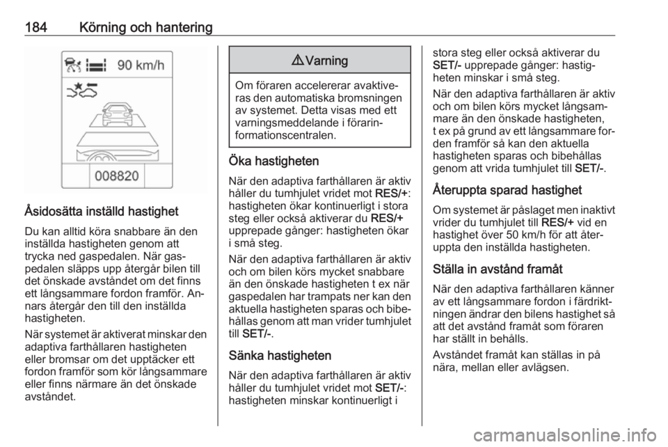 OPEL ZAFIRA C 2016 Instruktionsbok 184Körning och hantering
Åsidosätta inställd hastighetDu kan alltid köra snabbare än den
inställda hastigheten genom att
trycka ned gaspedalen. När gas‐
pedalen släpps upp återgår bilen t OPEL ZAFIRA C 2016 Instruktionsbok 184Körning och hantering
Åsidosätta inställd hastighetDu kan alltid köra snabbare än den
inställda hastigheten genom att
trycka ned gaspedalen. När gas‐
pedalen släpps upp återgår bilen t