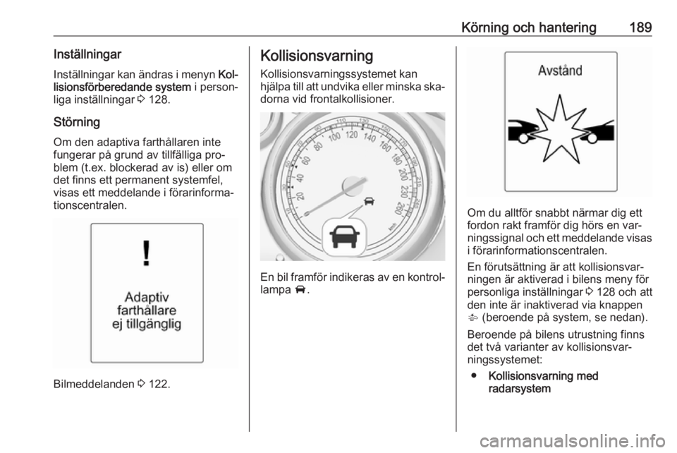 OPEL ZAFIRA C 2016 Instruktionsbok Körning och hantering189Inställningar
Inställningar kan ändras i menyn Kol‐
lisionsförberedande system i person‐
liga inställningar 3 128.
Störning
Om den adaptiva farthållaren inte
fun OPEL ZAFIRA C 2016 Instruktionsbok Körning och hantering189Inställningar
Inställningar kan ändras i menyn Kol‐
lisionsförberedande system i person‐
liga inställningar 3 128.
Störning
Om den adaptiva farthållaren inte
fun