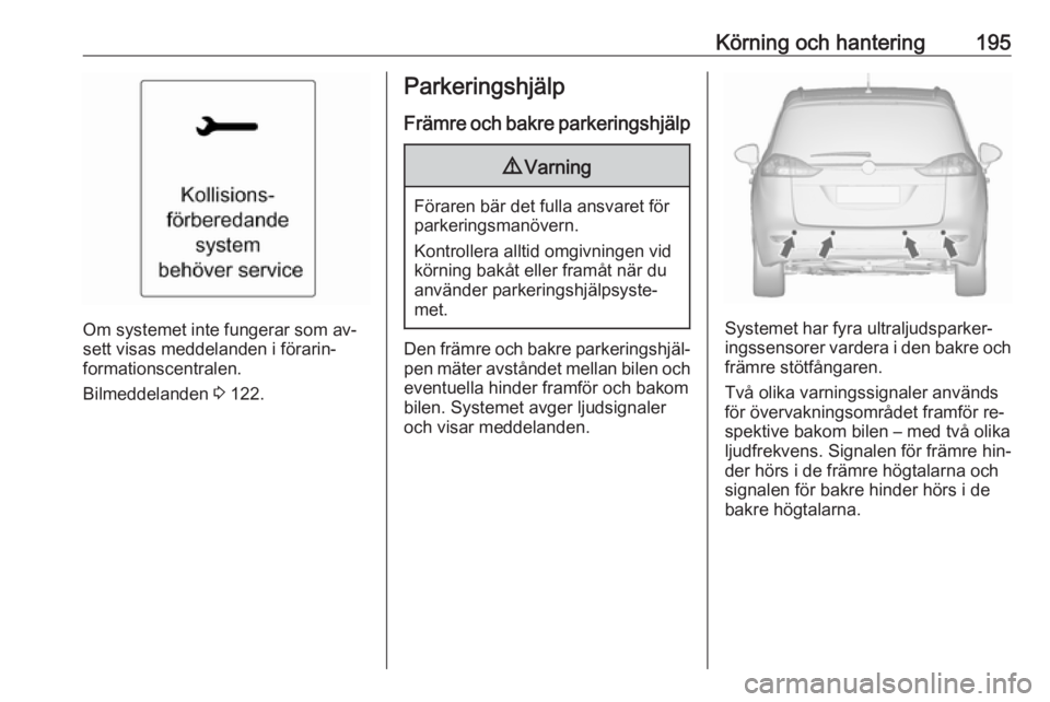 OPEL ZAFIRA C 2016 Instruktionsbok Körning och hantering195
Om systemet inte fungerar som av‐
sett visas meddelanden i förarin‐ formationscentralen.
Bilmeddelanden 3 122.
Parkeringshjälp
Främre och bakre parkeringshjälp9 Varn OPEL ZAFIRA C 2016 Instruktionsbok Körning och hantering195
Om systemet inte fungerar som av‐
sett visas meddelanden i förarin‐ formationscentralen.
Bilmeddelanden 3 122.
Parkeringshjälp
Främre och bakre parkeringshjälp9 Varn