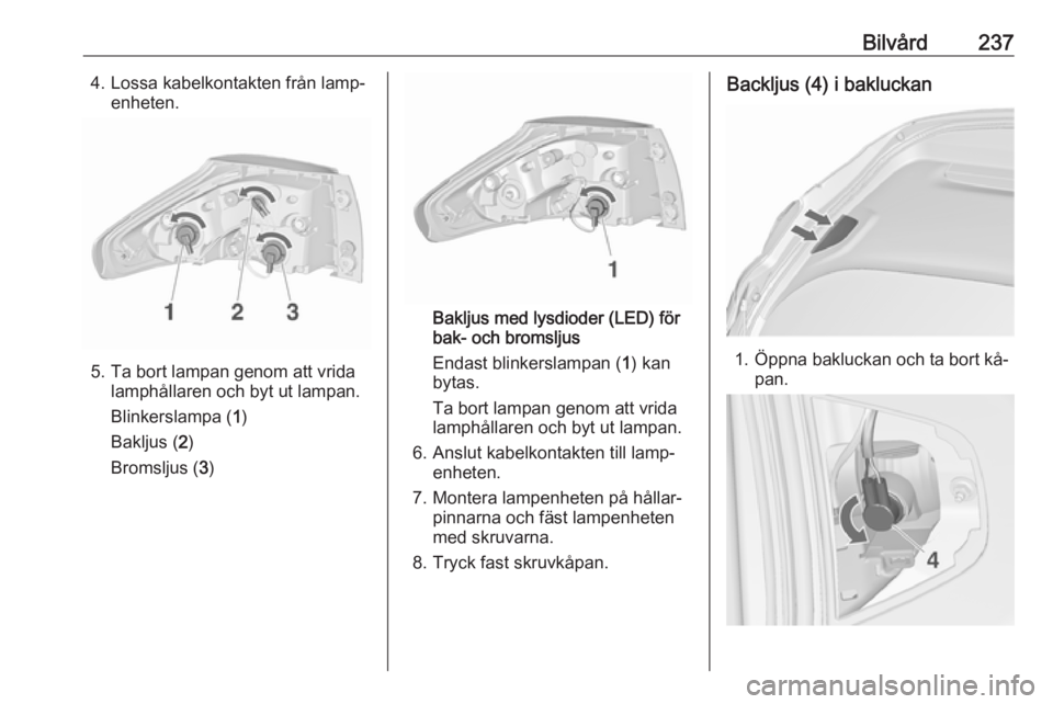 OPEL ZAFIRA C 2016 Instruktionsbok Bilvård2374. Lossa kabelkontakten från lamp‐enheten.
5. Ta bort lampan genom att vridalamphållaren och byt ut lampan.
Blinkerslampa ( 1)
Bakljus ( 2)
Bromsljus ( 3)
Bakljus med lysdioder (LED) f OPEL ZAFIRA C 2016 Instruktionsbok Bilvård2374. Lossa kabelkontakten från lamp‐enheten.
5. Ta bort lampan genom att vridalamphållaren och byt ut lampan.
Blinkerslampa ( 1)
Bakljus ( 2)
Bromsljus ( 3)
Bakljus med lysdioder (LED) f