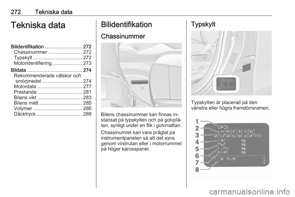OPEL ZAFIRA C 2016 Instruktionsbok 272Tekniska dataTekniska dataBilidentifikation........................... 272
Chassinummer ........................ 272
Typskylt ................................... 272
Motoridentifiering ............ OPEL ZAFIRA C 2016 Instruktionsbok 272Tekniska dataTekniska dataBilidentifikation........................... 272
Chassinummer ........................ 272
Typskylt ................................... 272
Motoridentifiering ............
