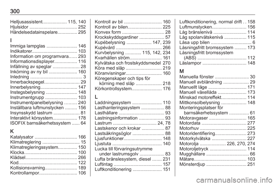 OPEL ZAFIRA C 2016  Instruktionsbok 300Helljusassistent................... 115, 140
Hjulsidor ..................................... 252
Händelsedatainspelare ...............295
I
Immiga lampglas  .......................146
Indikatorer.