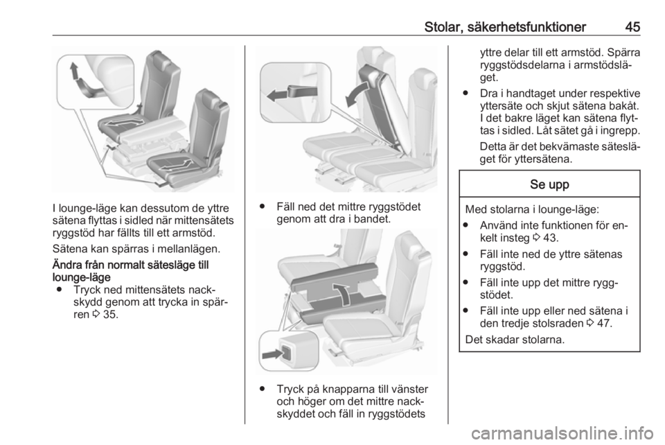 OPEL ZAFIRA C 2016  Instruktionsbok Stolar, säkerhetsfunktioner45
I lounge-läge kan dessutom de yttre
sätena flyttas i sidled när mittensätets ryggstöd har fällts till ett armstöd.
Sätena kan spärras i mellanlägen.
Ändra fr�