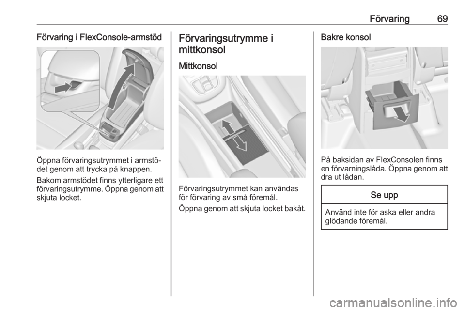 OPEL ZAFIRA C 2016 Instruktionsbok Förvaring69Förvaring i FlexConsole-armstöd
Öppna förvaringsutrymmet i armstö‐
det genom att trycka på knappen.
Bakom armstödet finns ytterligare ett
förvaringsutrymme. Öppna genom att
skju OPEL ZAFIRA C 2016 Instruktionsbok Förvaring69Förvaring i FlexConsole-armstöd
Öppna förvaringsutrymmet i armstö‐
det genom att trycka på knappen.
Bakom armstödet finns ytterligare ett
förvaringsutrymme. Öppna genom att
skju