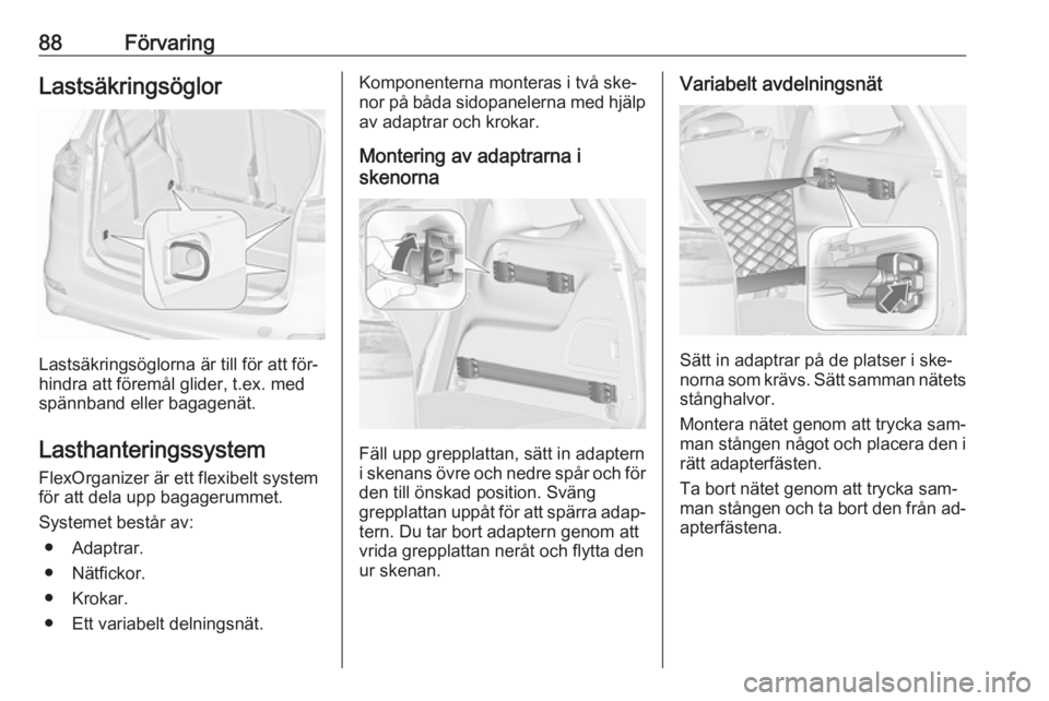 OPEL ZAFIRA C 2016 Instruktionsbok 88FörvaringLastsäkringsöglor
Lastsäkringsöglorna är till för att för‐
hindra att föremål glider, t.ex. med spännband eller bagagenät.
Lasthanteringssystem
FlexOrganizer är ett flexibelt OPEL ZAFIRA C 2016 Instruktionsbok 88FörvaringLastsäkringsöglor
Lastsäkringsöglorna är till för att för‐
hindra att föremål glider, t.ex. med spännband eller bagagenät.
Lasthanteringssystem
FlexOrganizer är ett flexibelt