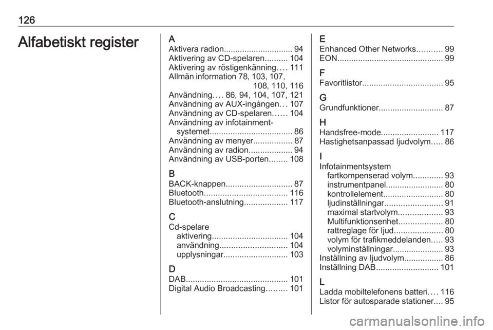OPEL ZAFIRA C 2016.5  Handbok för infotainmentsystem 126Alfabetiskt registerAAktivera radion.............................. 94
Aktivering av CD-spelaren ..........104
Aktivering av röstigenkänning ....111
Allmän information 78, 103 , 107,
108, 110, 11