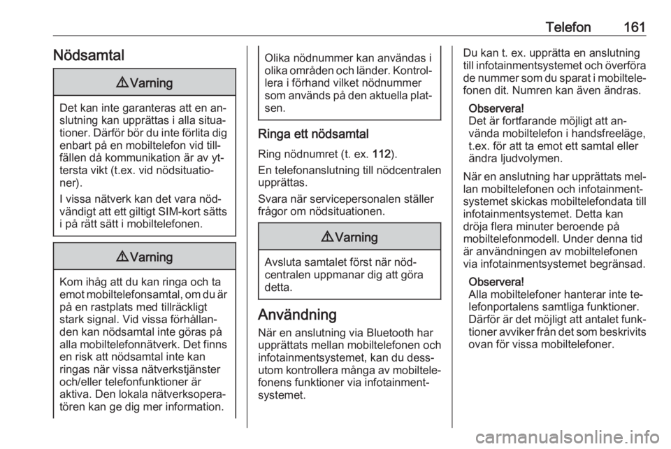 OPEL ZAFIRA C 2016.5  Handbok för infotainmentsystem Telefon161Nödsamtal9Varning
Det kan inte garanteras att en an‐
slutning kan upprättas i alla situa‐
tioner. Därför bör du inte förlita dig enbart på en mobiltelefon vid till‐
fällen då 